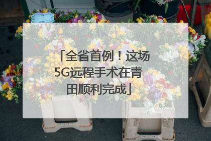 全省首例！这场5G远程手术在青田顺利完成