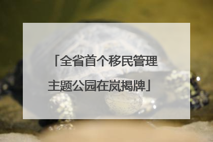 全省首个移民管理主题公园在岚揭牌