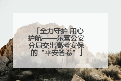 全力守护 用心护航——东营公安分局交出高考安保的“平安答卷”