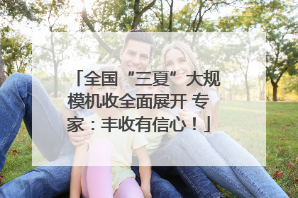 全国“三夏”大规模机收全面展开 专家：丰收有信心！