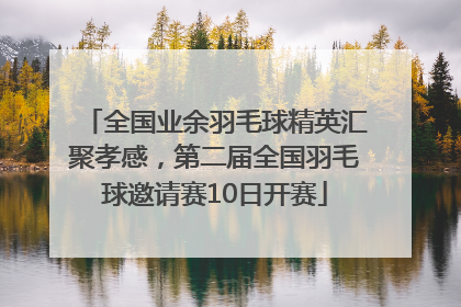 全国业余羽毛球精英汇聚孝感，第二届全国羽毛球邀请赛10日开赛