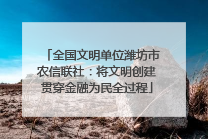 全国文明单位潍坊市农信联社：将文明创建贯穿金融为民全过程