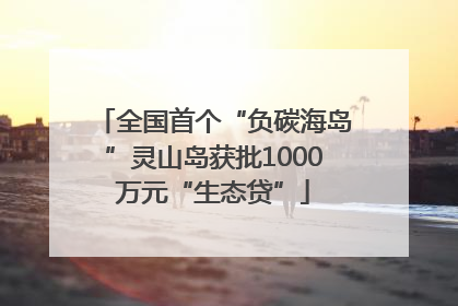 全国首个“负碳海岛”灵山岛获批1000万元“生态贷”