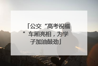 公交“高考祝福”车厢亮相，为学子加油鼓劲