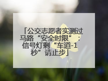 公交志愿者实测过马路“安全时限”：信号灯剩“车道-1秒”请止步