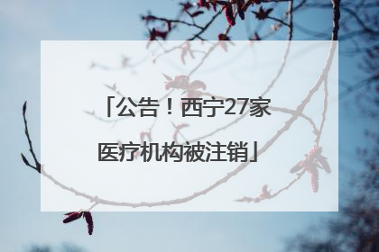 公告！西宁27家医疗机构被注销