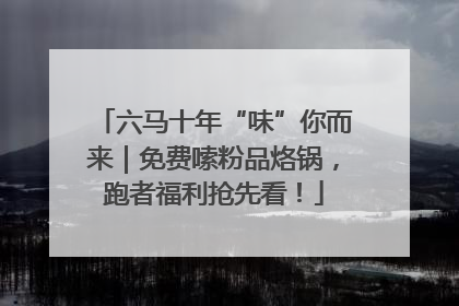 六马十年“味”你而来｜免费嗦粉品烙锅，跑者福利抢先看！