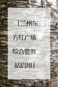 兰州东方红广场综合警务站启用