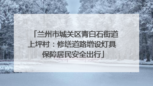 兰州市城关区青白石街道上坪村：修缮道路增设灯具 保障居民安全出行