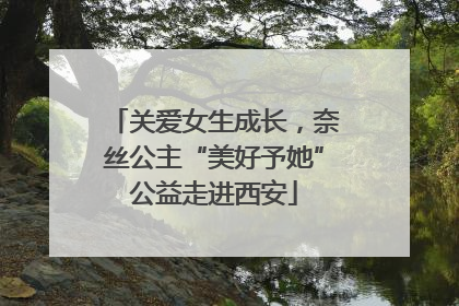 关爱女生成长，奈丝公主“美好予她”公益走进西安