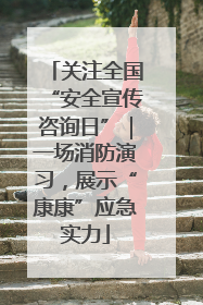 关注全国“安全宣传咨询日”｜一场消防演习，展示“康康”应急实力