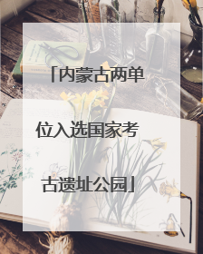 内蒙古两单位入选国家考古遗址公园