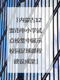 内蒙古12盟市中小学试点校集中展示校园足球课程建设成果