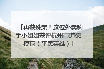 再获殊荣！这位外卖骑手小姐姐获评杭州市道德模范（平民英雄）
