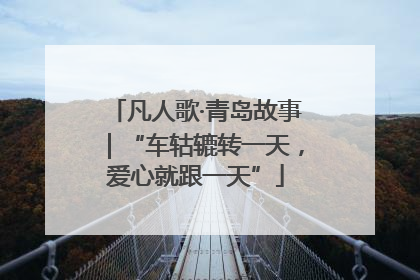 凡人歌·青岛故事｜“车轱辘转一天，爱心就跟一天”