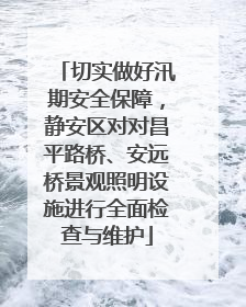 切实做好汛期安全保障,静安区对对昌平路桥、安远桥景观照明设施进行全面检查与维护