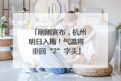 刚刚宣布，杭州明日入梅！气温将重回“2”字头
