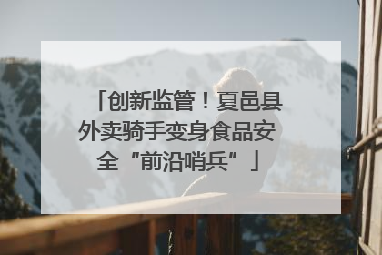 创新监管！夏邑县外卖骑手变身食品安全“前沿哨兵”