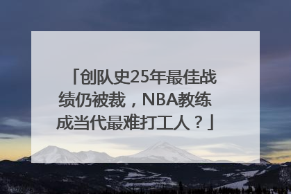 创队史25年最佳战绩仍被裁，NBA教练成当代最难打工人？
