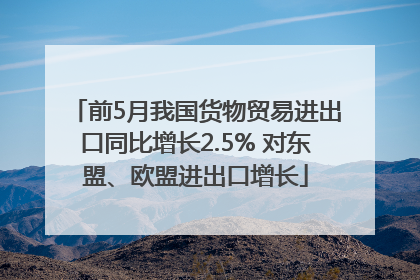 前5月我国货物贸易进出口同比增长2.5% 对东盟、欧盟进出口增长