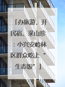 办旅游、开民宿、采山珍：小兴安岭林区群众吃上“生态饭”
