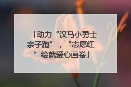 助力“汉马小勇士亲子跑”，“志愿红”绘就爱心画卷