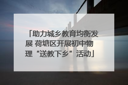 助力城乡教育均衡发展 荷塘区开展初中物理“送教下乡”活动