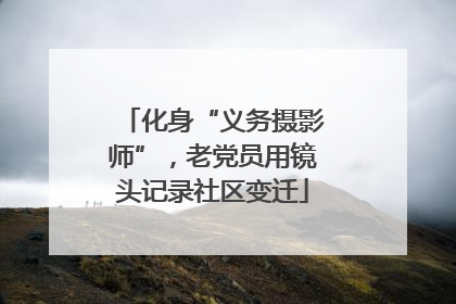 化身“义务摄影师”，老党员用镜头记录社区变迁