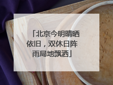 北京今明晴晒依旧，双休日阵雨局地飘洒