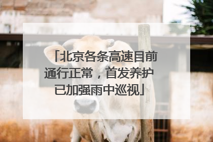 北京各条高速目前通行正常，首发养护已加强雨中巡视