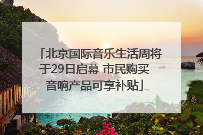 北京国际音乐生活周将于29日启幕 市民购买音响产品可享补贴