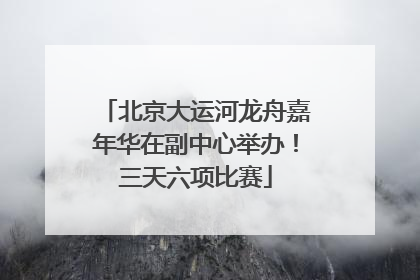 北京大运河龙舟嘉年华在副中心举办！三天六项比赛