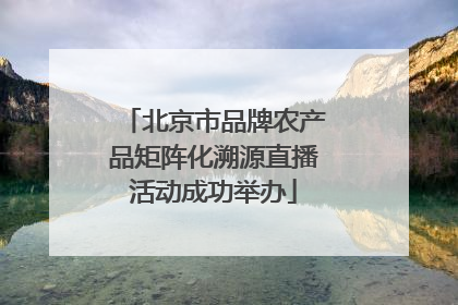 北京市品牌农产品矩阵化溯源直播活动成功举办