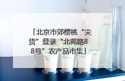 北京市郊樱桃“尖货”登录“北苑路88号”农产品市集
