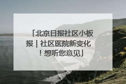 北京日报社区小板报｜社区医院新变化！想听您意见
