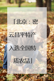 北京：密云昌平特产入选全国特质农品