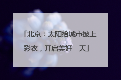 北京：太阳给城市披上彩衣，开启美好一天
