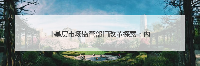 基层市场监管部门改革探索：内蒙古一地市监局与商务局合并