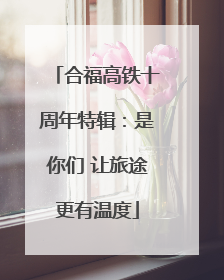 合福高铁十周年特辑：是你们 让旅途更有温度