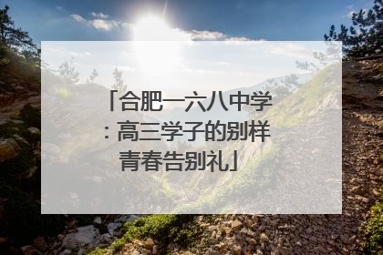 合肥一六八中学：高三学子的别样青春告别礼