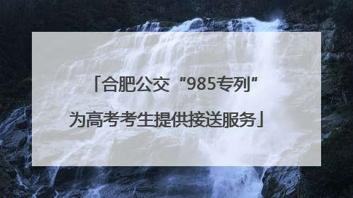 合肥公交“985专列”为高考考生提供接送服务