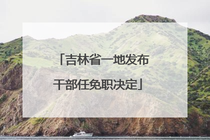 吉林省一地发布干部任免职决定