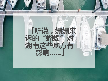 听说，姗姗来迟的“蝴蝶”对湖南这些地方有影响……