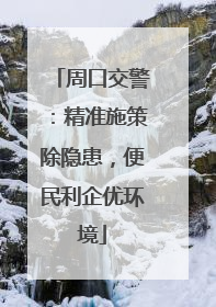周口交警：精准施策除隐患，便民利企优环境