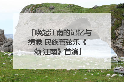 唤起江南的记忆与想象 民族管弦乐《颂·江南》首演
