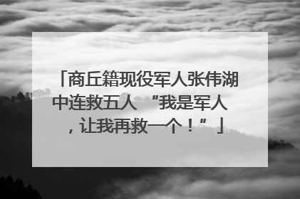 商丘籍现役军人张伟湖中连救五人 “我是军人，让我再救一个！”