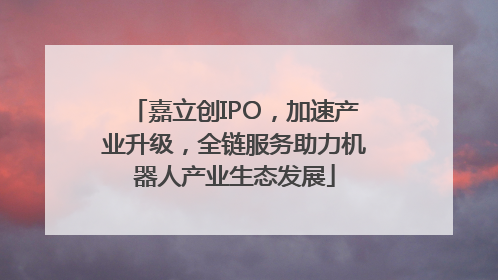 嘉立创IPO，加速产业升级，全链服务助力机器人产业生态发展