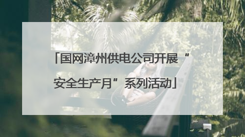 国网漳州供电公司开展“安全生产月”系列活动