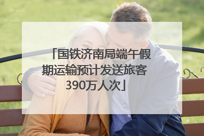 国铁济南局端午假期运输预计发送旅客390万人次