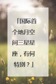 国际首个地月空间三星星座，有何特别？